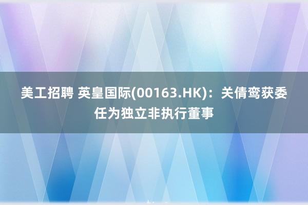 美工招聘 英皇国际(00163.HK)：关倩鸾获委任为独立非执行董事