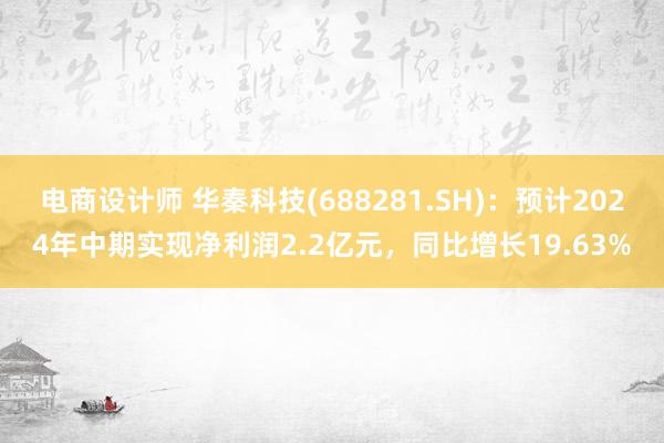 电商设计师 华秦科技(688281.SH)：预计2024年中